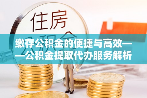 大悟缴存公积金的便捷与高效——公积金提取代办服务解析