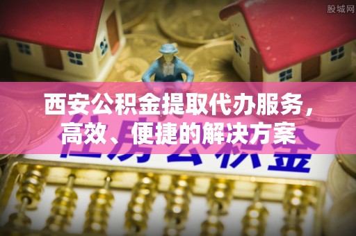 大悟西安公积金提取代办服务，高效、便捷的解决方案