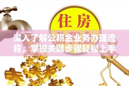 大悟深入了解公积金业务办理流程，掌握关键步骤轻松上手