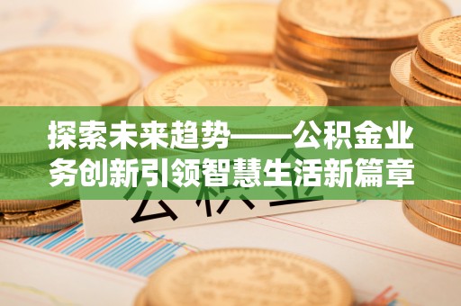 大悟探索未来趋势——公积金业务创新引领智慧生活新篇章