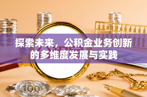 大悟探索未来，公积金业务创新的多维度发展与实践