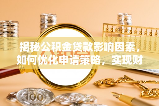 大悟揭秘公积金贷款影响因素，如何优化申请策略，实现财务自由？