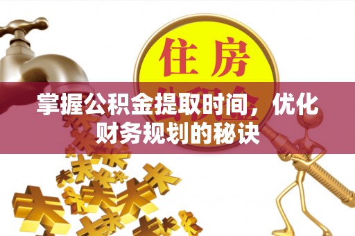 大悟掌握公积金提取时间，优化财务规划的秘诀
