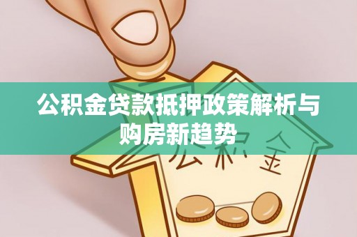大悟公积金贷款抵押政策解析与购房新趋势