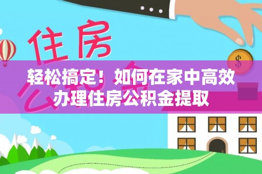 大悟轻松搞定！如何在家中高效办理住房公积金提取