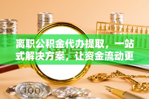 大悟离职公积金代办提取，一站式解决方案，让资金流动更便捷