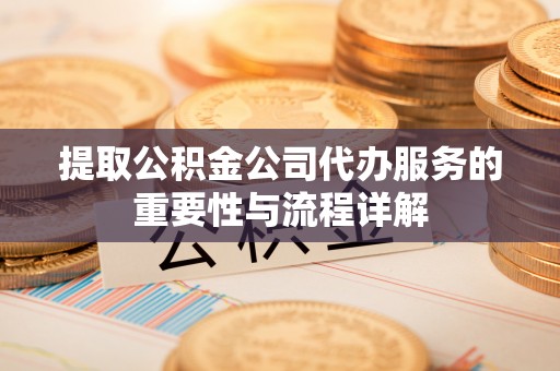大悟提取公积金公司代办服务的重要性与流程详解