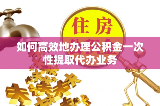 大悟如何高效地办理公积金一次性提取代办业务