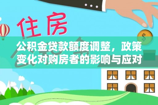 大悟公积金贷款额度调整，政策变化对购房者的影响与应对策略