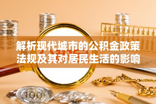 大悟解析现代城市的公积金政策法规及其对居民生活的影响