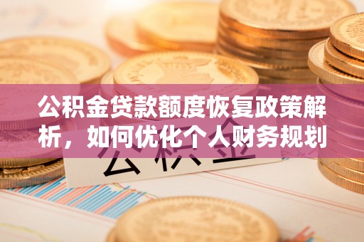 大悟公积金贷款额度恢复政策解析，如何优化个人财务规划