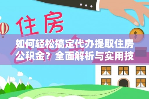 大悟如何轻松搞定代办提取住房公积金？全面解析与实用技巧