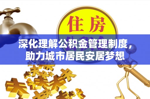 大悟深化理解公积金管理制度，助力城市居民安居梦想