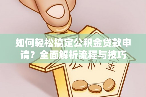 大悟如何轻松搞定公积金贷款申请？全面解析流程与技巧