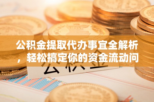 大悟公积金提取代办事宜全解析，轻松搞定你的资金流动问题