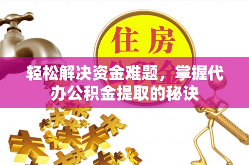 大悟轻松解决资金难题，掌握代办公积金提取的秘诀