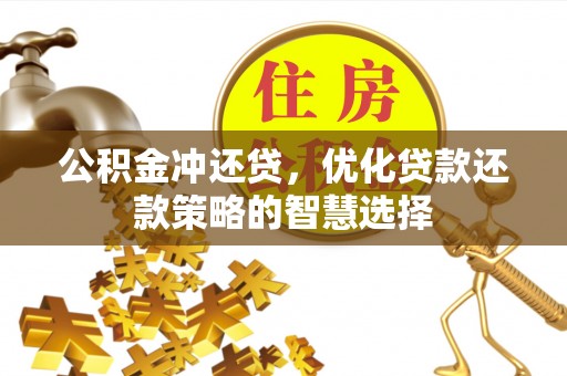 大悟公积金冲还贷，优化贷款还款策略的智慧选择