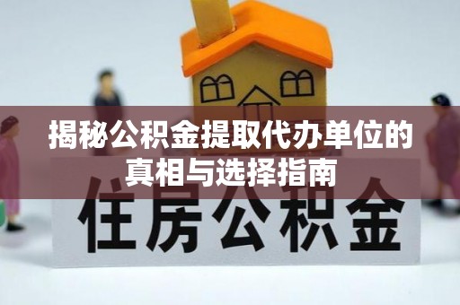 大悟揭秘公积金提取代办单位的真相与选择指南