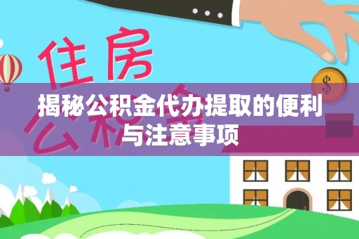 大悟揭秘公积金代办提取的便利与注意事项