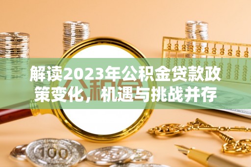 大悟解读2023年公积金贷款政策变化，机遇与挑战并存