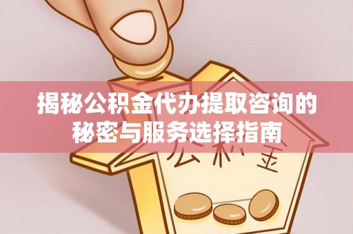大悟揭秘公积金代办提取咨询的秘密与服务选择指南