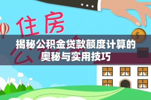 大悟揭秘公积金贷款额度计算的奥秘与实用技巧