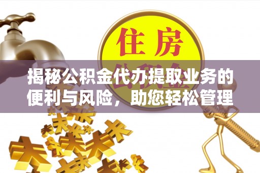 大悟揭秘公积金代办提取业务的便利与风险，助您轻松管理个人财务