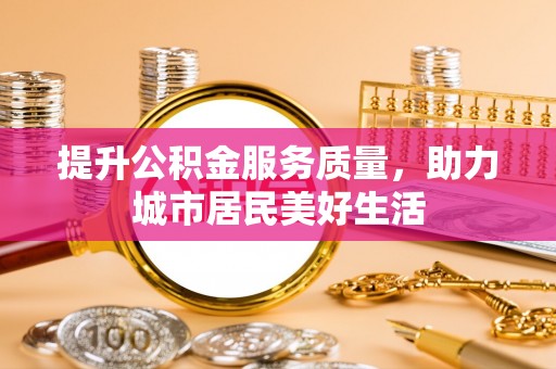 大悟提升公积金服务质量，助力城市居民美好生活