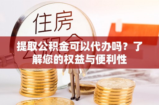 大悟提取公积金可以代办吗？了解您的权益与便利性