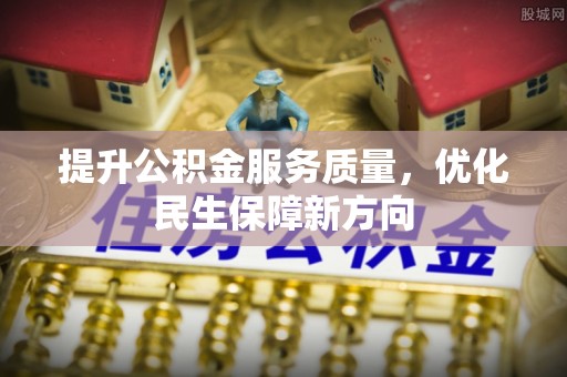 大悟提升公积金服务质量，优化民生保障新方向