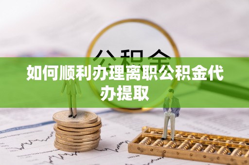 大悟如何顺利办理离职公积金代办提取