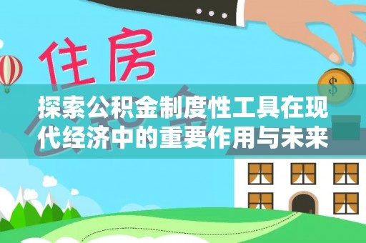 大悟探索公积金制度性工具在现代经济中的重要作用与未来发展趋势
