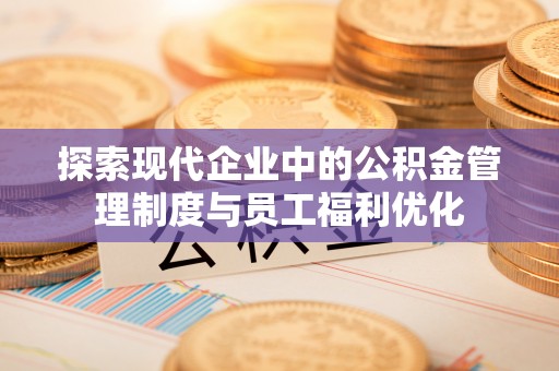 大悟探索现代企业中的公积金管理制度与员工福利优化