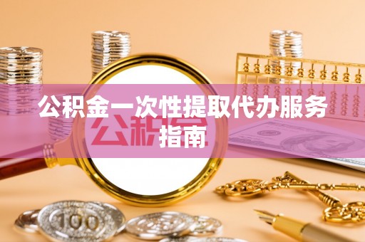 大悟公积金一次性提取代办服务指南