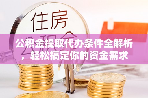 大悟公积金提取代办条件全解析，轻松搞定你的资金需求