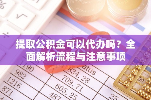 大悟提取公积金可以代办吗？全面解析流程与注意事项