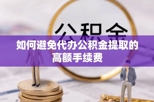 大悟如何避免代办公积金提取的高额手续费