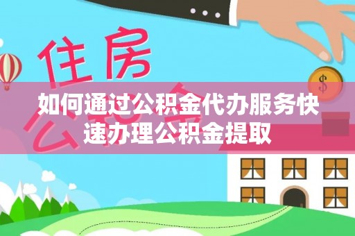 大悟如何通过公积金代办服务快速办理公积金提取