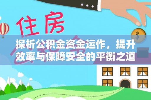大悟探析公积金资金运作，提升效率与保障安全的平衡之道