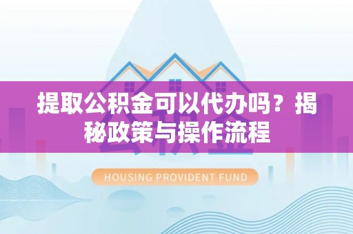 大悟提取公积金可以代办吗？揭秘政策与操作流程