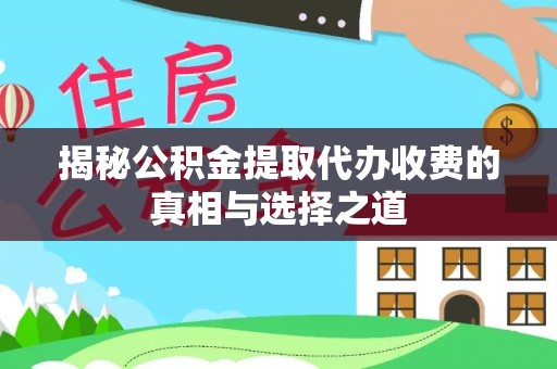 大悟揭秘公积金提取代办收费的真相与选择之道