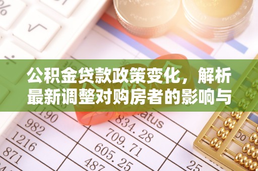 大悟公积金贷款政策变化，解析最新调整对购房者的影响与机遇