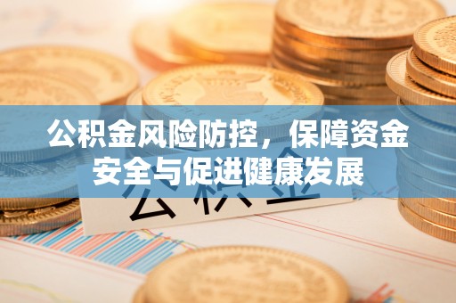 大悟公积金风险防控，保障资金安全与促进健康发展