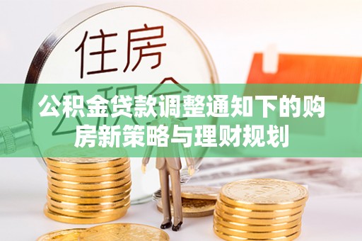 大悟公积金贷款调整通知下的购房新策略与理财规划