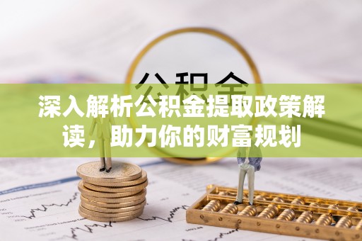 大悟深入解析公积金提取政策解读，助力你的财富规划