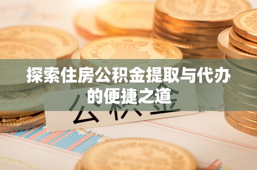 大悟探索住房公积金提取与代办的便捷之道