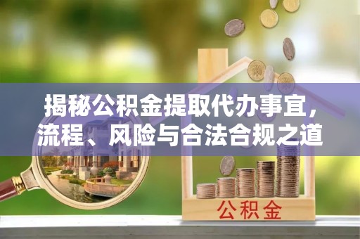 大悟揭秘公积金提取代办事宜，流程、风险与合法合规之道
