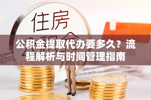 大悟公积金提取代办要多久？流程解析与时间管理指南