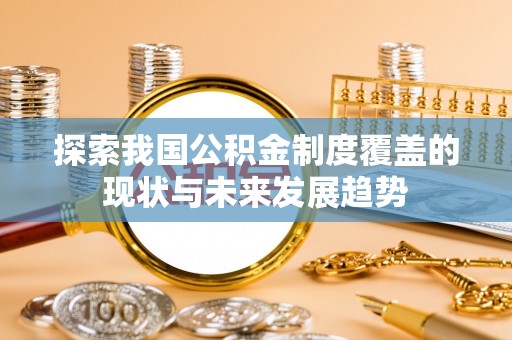 大悟探索我国公积金制度覆盖的现状与未来发展趋势