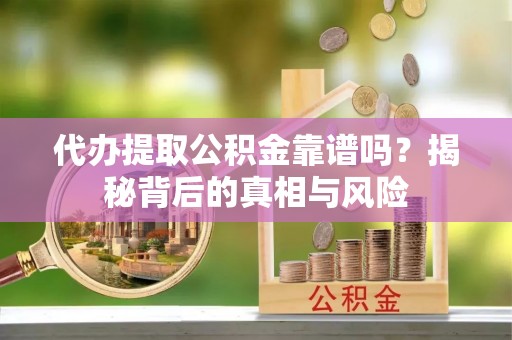大悟代办提取公积金靠谱吗？揭秘背后的真相与风险